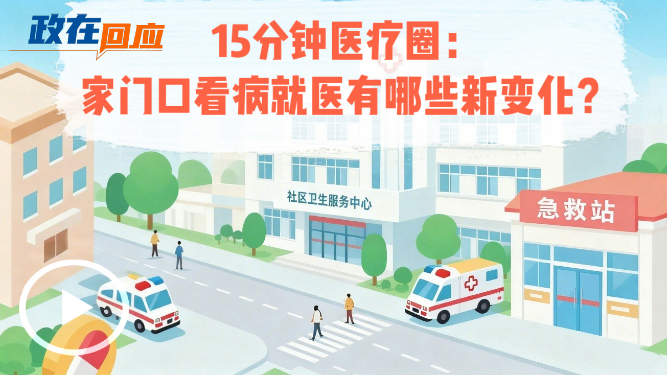 政在回应|15分钟医疗圈：家门口看病就医有哪些新变化？