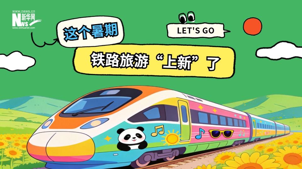 新华网文化观察丨这个暑期，铁路旅游“上新”了