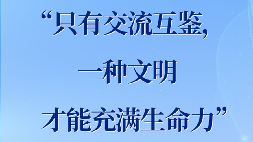  “只有交流互鉴，一种文明才能充满生命力”