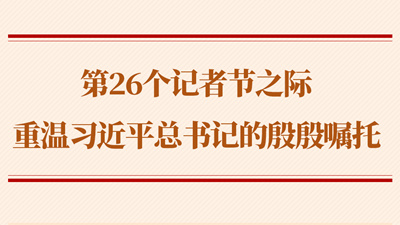 第26个记者节之际 重温习近平总书记的殷殷嘱托