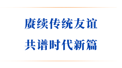 赓续传统友谊 共谱时代新篇