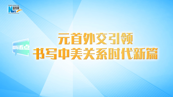 元首外交引领书写中美关系时代新篇