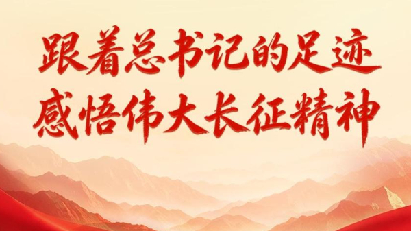跟着总书记的足迹，感悟伟大长征精神