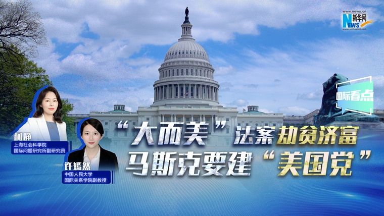 新华网国际看点｜“大而美”法案劫贫济富 马斯克要建“美国党”