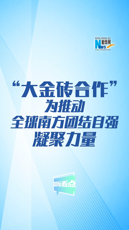 新华网国际看点｜“大金砖合作”为推动全球南方团结自强凝聚力量